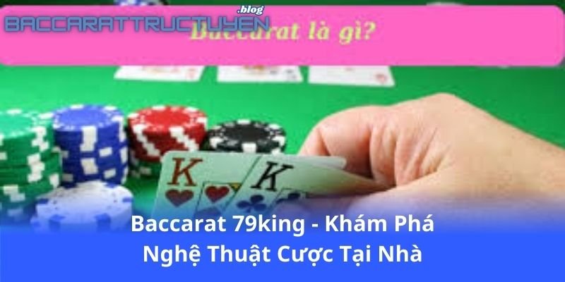 baccarat-79king---kham-pha-nghe-thuat-cuoc-tai-nha