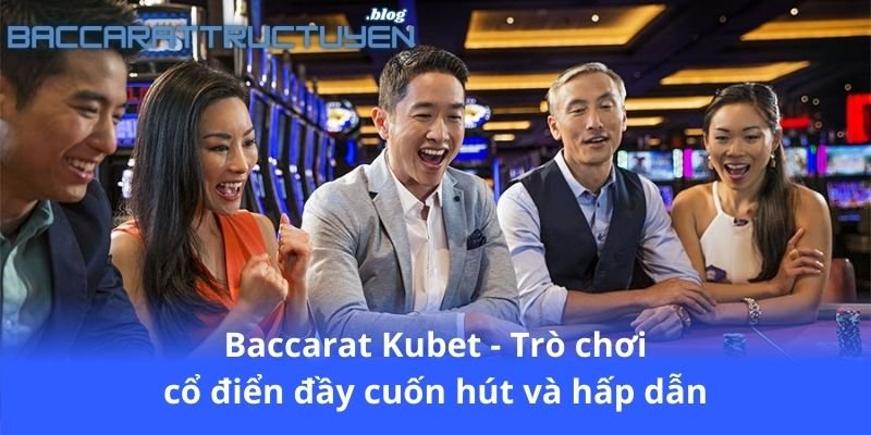 baccarat-kubet---tro-choi-co-dien-day-cuon-hut-va-hap-dan